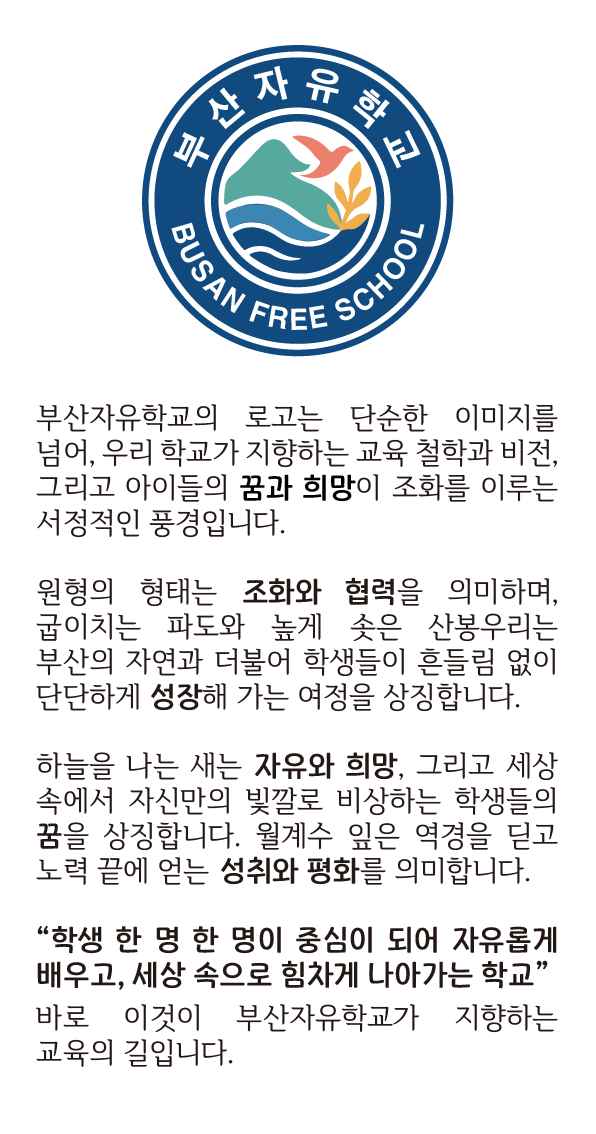 �б���¡ ��ǥ�Ұ� : busan �λ걤���ÿ� ������ / free ���������� ���� / school �л��߻��� �б� , 5���� �������� ĭ�� 5����� �ǹ��ϸ� ������ �κ��� �츮�� ��� �ƽþ� ������� �� ����� ���� ���� �츮 �л����� �ǹ��ϸ�, ���� �׻� ������ �߽����� ��ư���� ���̴�.��ü������ �����ϰ� �������� ���� ��ü�ǽ��� ���� �л��� �Ƕ�� �ǹ�